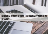 网站建设收费包含哪些（网站建设收费包含哪些内容）