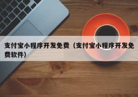 支付宝小程序开发免费（支付宝小程序开发免费软件）