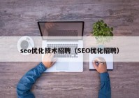 seo优化技术招聘（SEO优化招聘）