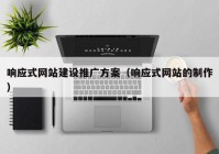 响应式网站建设推广方案（响应式网站的制作）