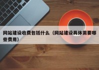 网站建设收费包括什么（网站建设具体需要哪些费用）