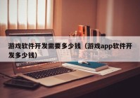 游戏软件开发需要多少钱（游戏app软件开发多少钱）