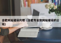 合肥网站建设代理（合肥专业做网站建设的公司）