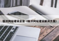 临沂网站建设企业（临沂网站建设解决方案）