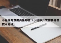 小程序开发要具备那些（小程序开发需要哪些技术路线）