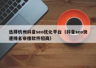 选择杭州抖音seo优化平台（抖音seo快速排名帝搜软件招商）