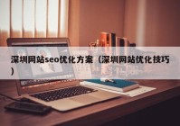 深圳网站seo优化方案（深圳网站优化技巧）