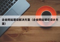 企业网站建设解决方案（企业网站建设设计方案）