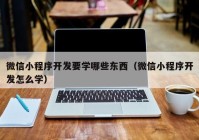 微信小程序开发要学哪些东西（微信小程序开发怎么学）