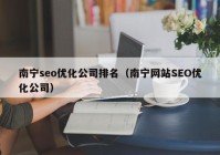南宁seo优化公司排名（南宁网站SEO优化公司）