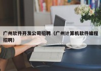 广州软件开发公司招聘（广州计算机软件编程招聘）