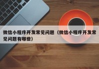 微信小程序开发常见问题（微信小程序开发常见问题有哪些）