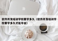 软件开发培训学校要学多久（软件开发培训学校要学多久才能毕业）