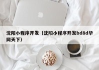 沈阳小程序开发（沈阳小程序开发bd8d华网天下）