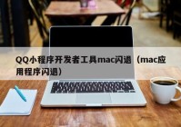 QQ小程序开发者工具mac闪退（mac应用程序闪退）