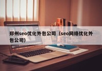 郑州seo优化外包公司（seo网络优化外包公司）