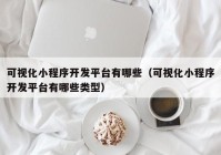 可视化小程序开发平台有哪些（可视化小程序开发平台有哪些类型）