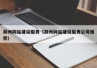 郑州网站建设服务（郑州网站建设服务公司推荐）