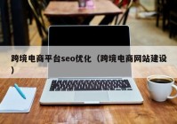 跨境电商平台seo优化（跨境电商网站建设）