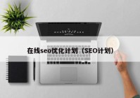 在线seo优化计划（SEO计划）