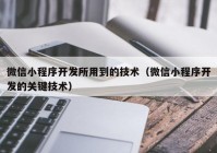 微信小程序开发所用到的技术（微信小程序开发的关键技术）