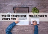 微信小程序开发如何创建（微信小程序开发如何创建文件夹）