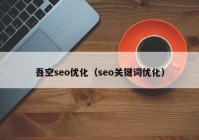 吾空seo优化（seo关键词优化）