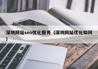 深圳网站seo优化服务（深圳网站优化如何）