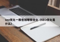 seo优化一般包括哪些优化（SEO优化是什么）