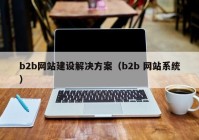 b2b网站建设解决方案（b2b 网站系统）