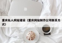 重庆私人网站建设（重庆网站制作公司联系方式）