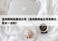 温州做网站建设公司（温州做网站公司有哪几家大一点的）