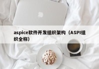 aspice软件开发组织架构（ASPI组织全称）