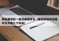 网站建设的一般流程排序为（建设网站的流程可分为哪几个阶段）